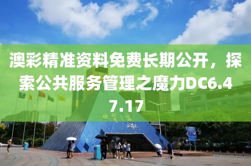 澳彩精准资料免费长期公开，探索公共服务管理之魔力DC6.47.17