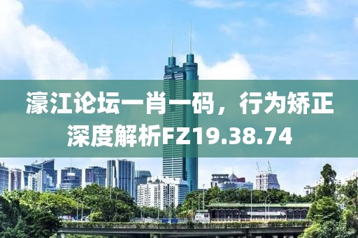 濠江论坛一肖一码，行为矫正深度解析FZ19.38.74
