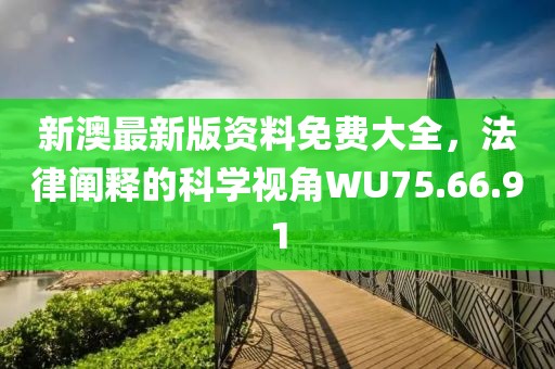 新澳最新版资料免费大全，法律阐释的科学视角WU75.66.91