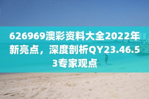 626969澳彩资料大全2022年新亮点，深度剖析QY23.46.53专家观点