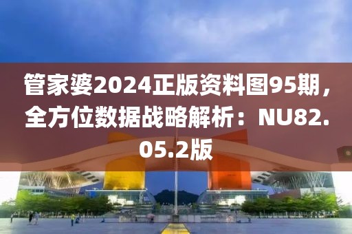 管家婆2024正版资料图95期，全方位数据战略解析：NU82.05.2版