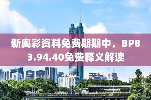 新奥彩资料免费期期中，BP83.94.40免费释义解读