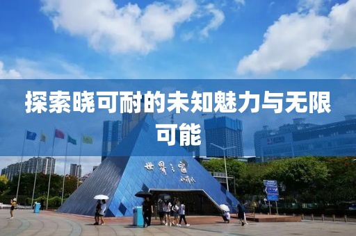 探索晓可耐的未知魅力与无限可能