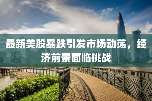 最新美股暴跌引发市场动荡，经济前景面临挑战