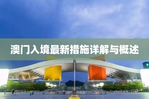 澳门入境最新措施详解与概述