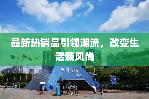 最新热销品引领潮流，改变生活新风尚
