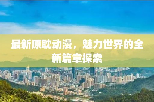最新原耽动漫，魅力世界的全新篇章探索