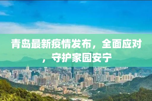 青岛最新疫情发布，全面应对，守护家园安宁
